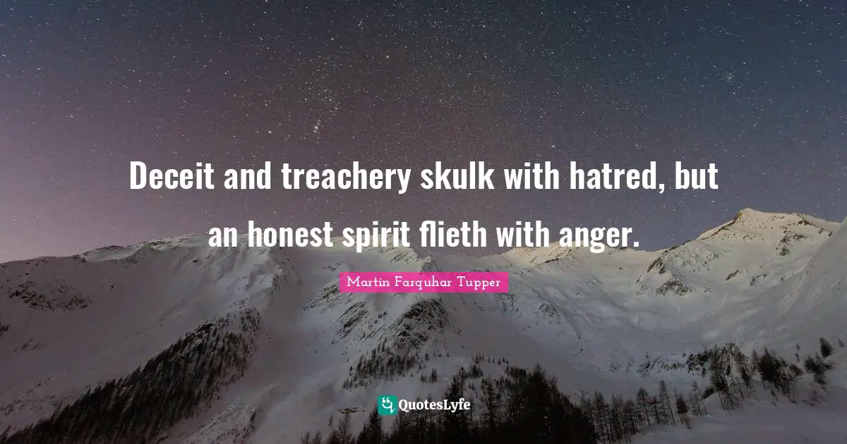 Martin Farquhar Tupper Quotes: "Deceit and treachery skulk with hatred, but an honest spirit flieth with anger."