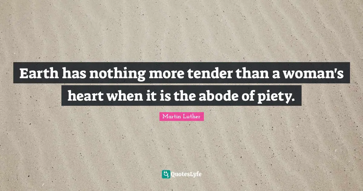 Earth has nothing more tender than a woman's heart when it is the abode of piety.