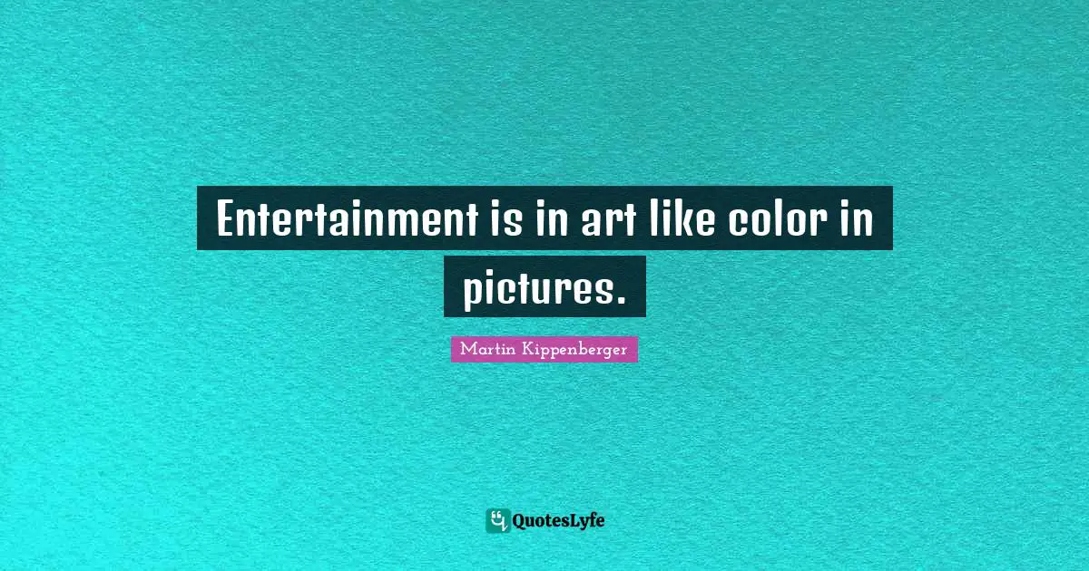 Entertainment is in art like color in pictures.
