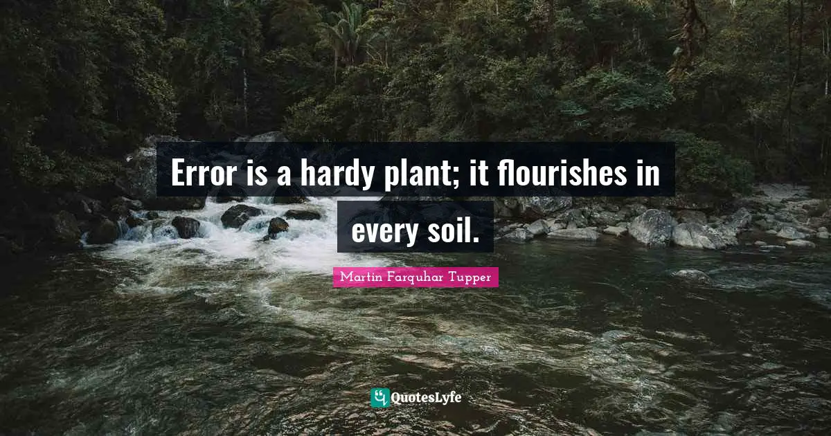 Martin Farquhar Tupper Quotes: "Error is a hardy plant; it flourishes in every soil."