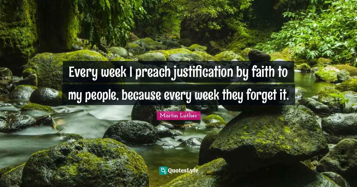 Faith Quotes: "Every week I preach justification by faith to my people, because every week they forget it."