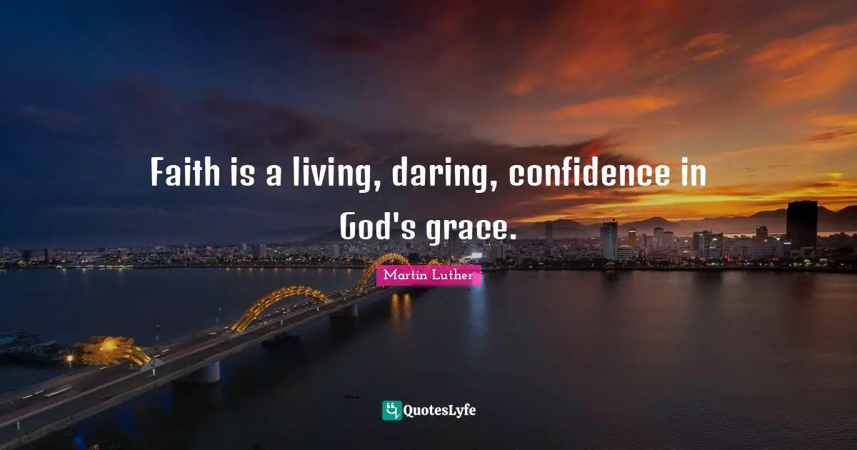 Faith is a living, daring, confidence in God's grace.