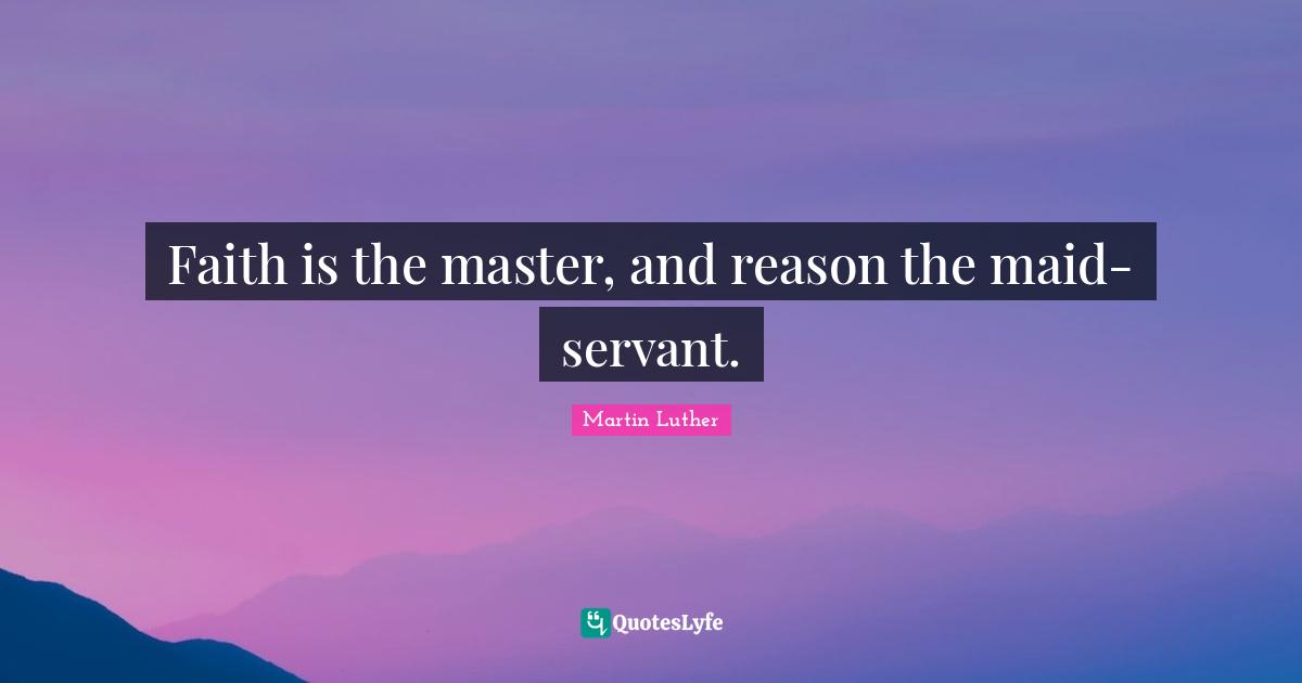 Faith is the master, and reason the maid-servant.