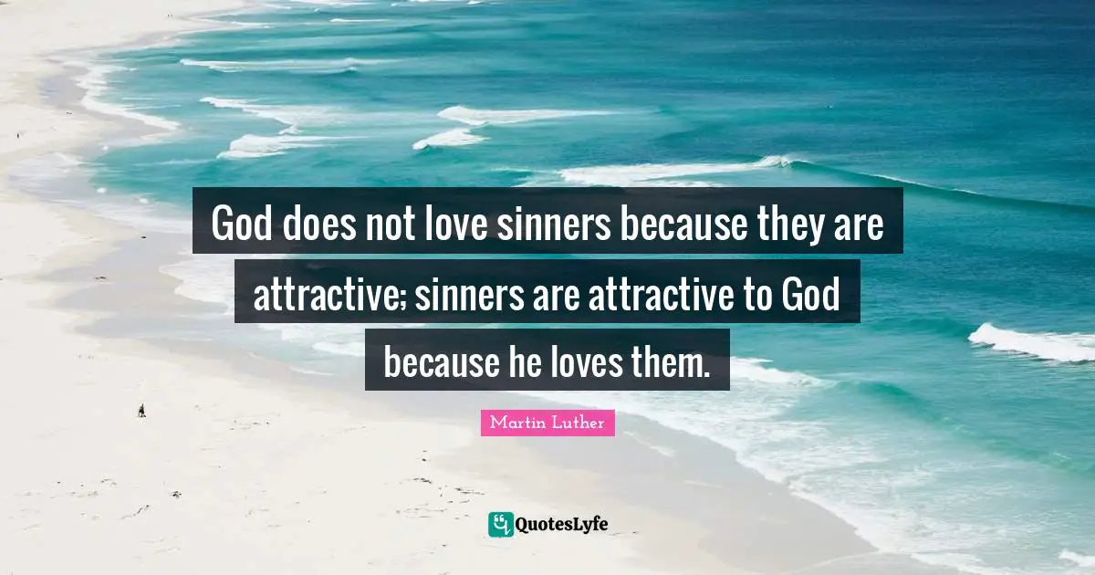 God does not love sinners because they are attractive; sinners are attractive to God because he loves them.