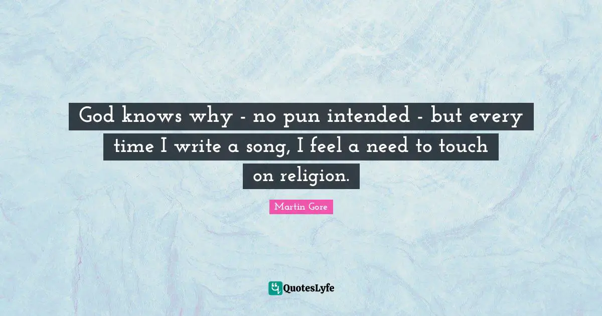 God knows why - no pun intended - but every time I write a song, I feel a need to touch on religion.