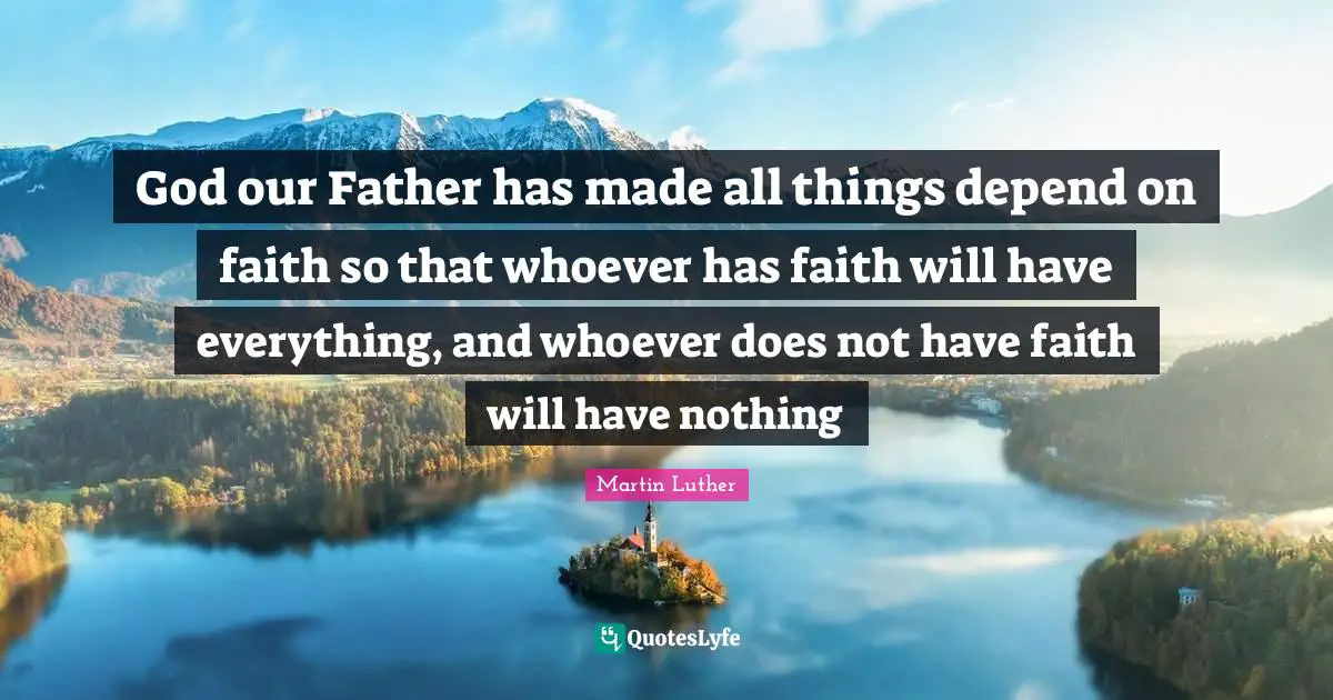 God our Father has made all things depend on faith so that whoever has faith will have everything, and whoever does not have faith will have nothing