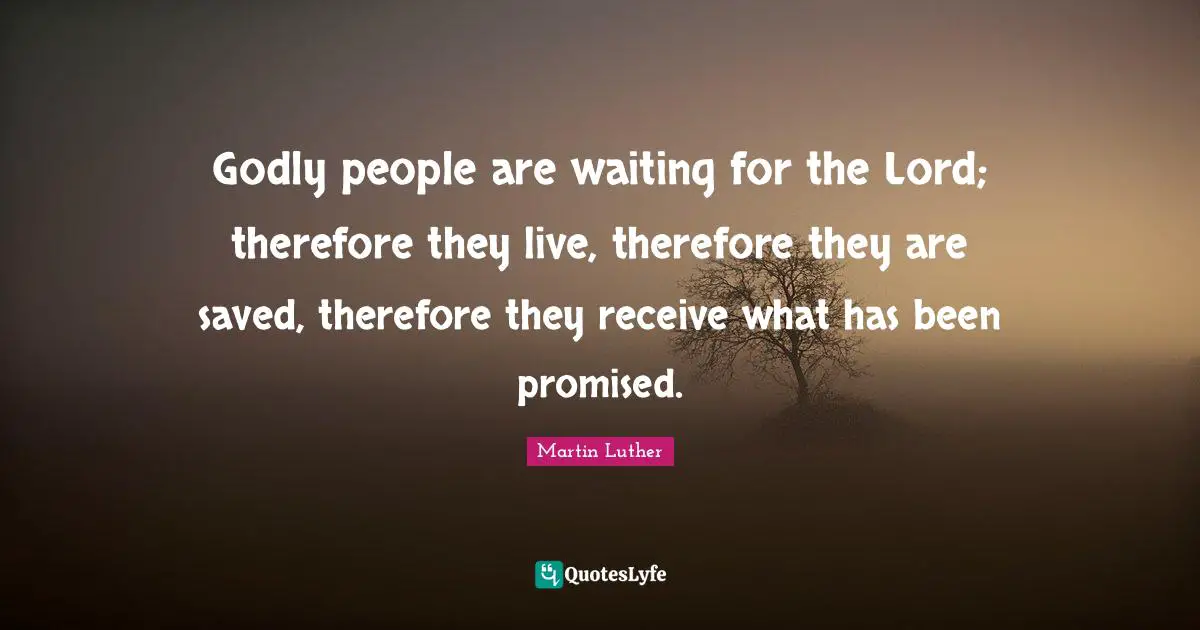 Godly people are waiting for the Lord; therefore they live, therefore they are saved, therefore they receive what has been promised.