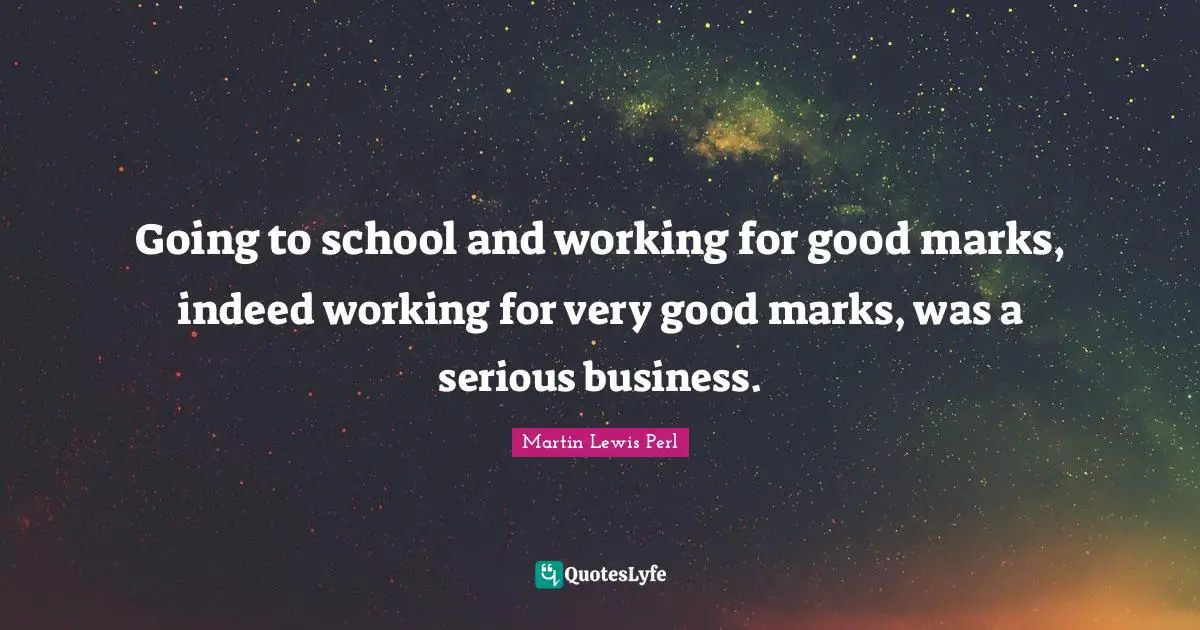 Going to school and working for good marks, indeed working for very good marks, was a serious business.