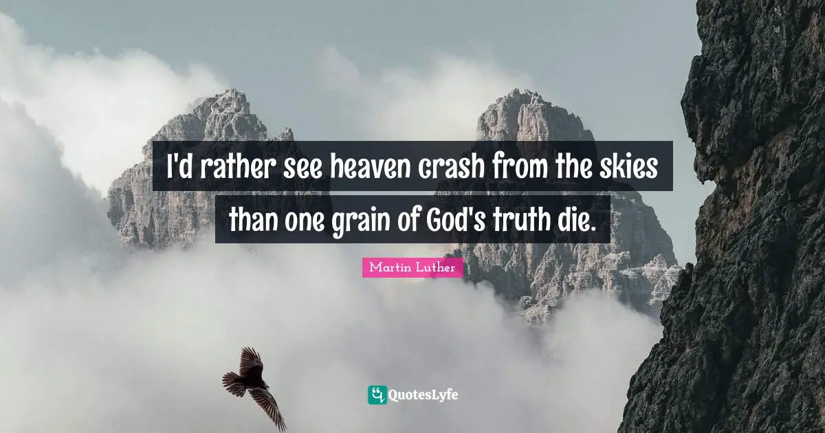 I'd rather see heaven crash from the skies than one grain of God's truth die.