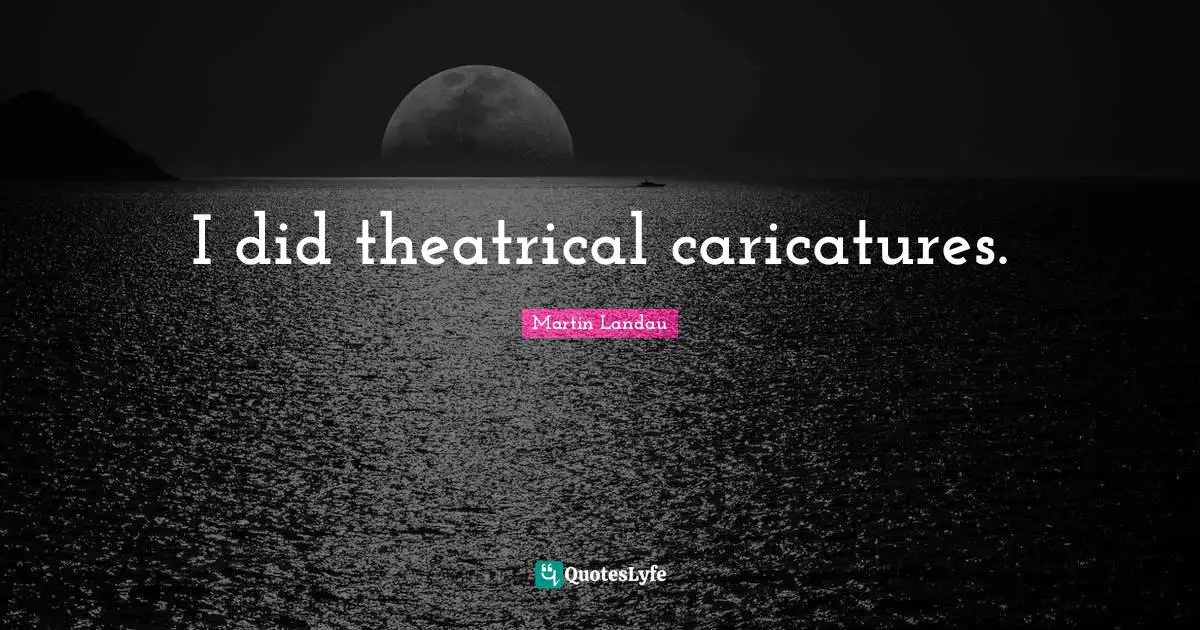 Theatrical Quotes: "I did theatrical caricatures."