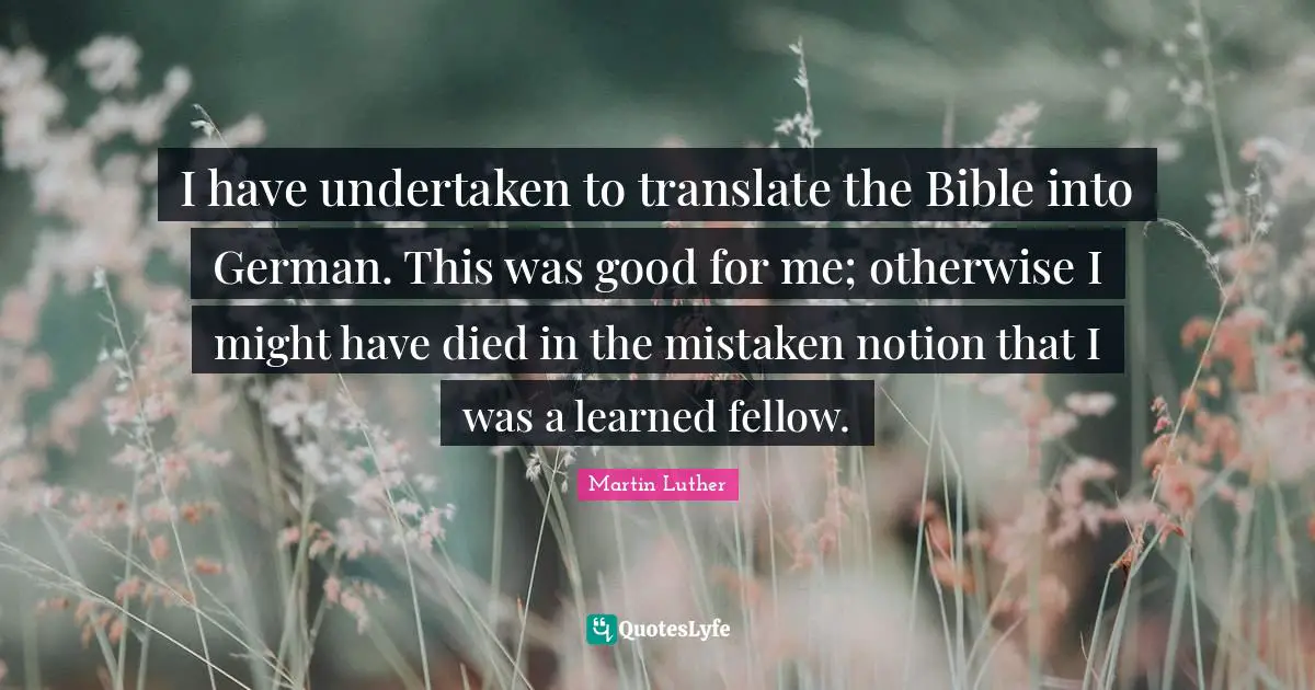Notion Quotes: "I have undertaken to translate the Bible into German. This was good for me; otherwise I might have died in the mistaken notion that I was a learned fellow."