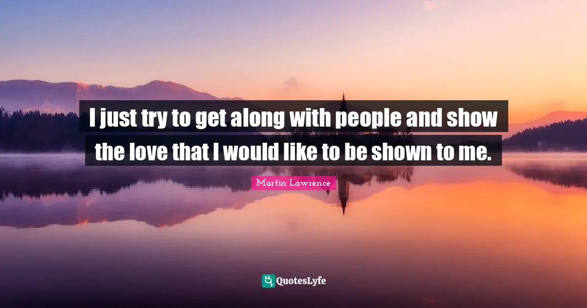 Martin Lawrence Quotes: "I just try to get along with people and show the love that I would like to be shown to me."