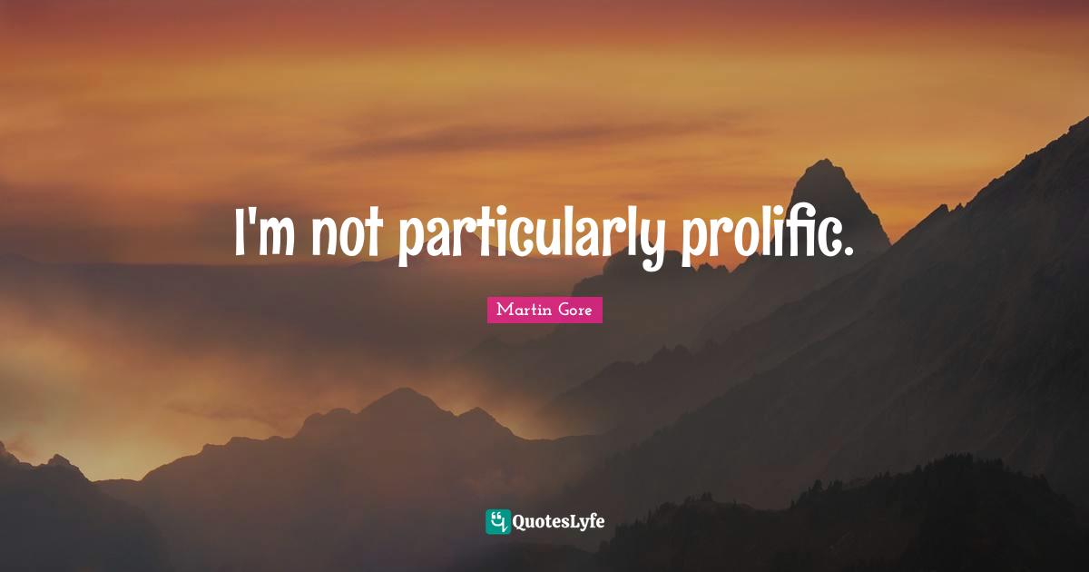 I'm not particularly prolific.