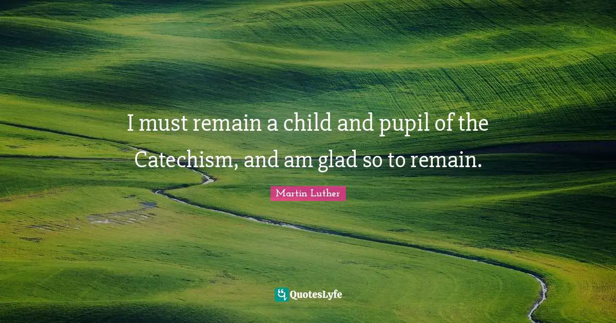 Pupils Quotes: "I must remain a child and pupil of the Catechism, and am glad so to remain."