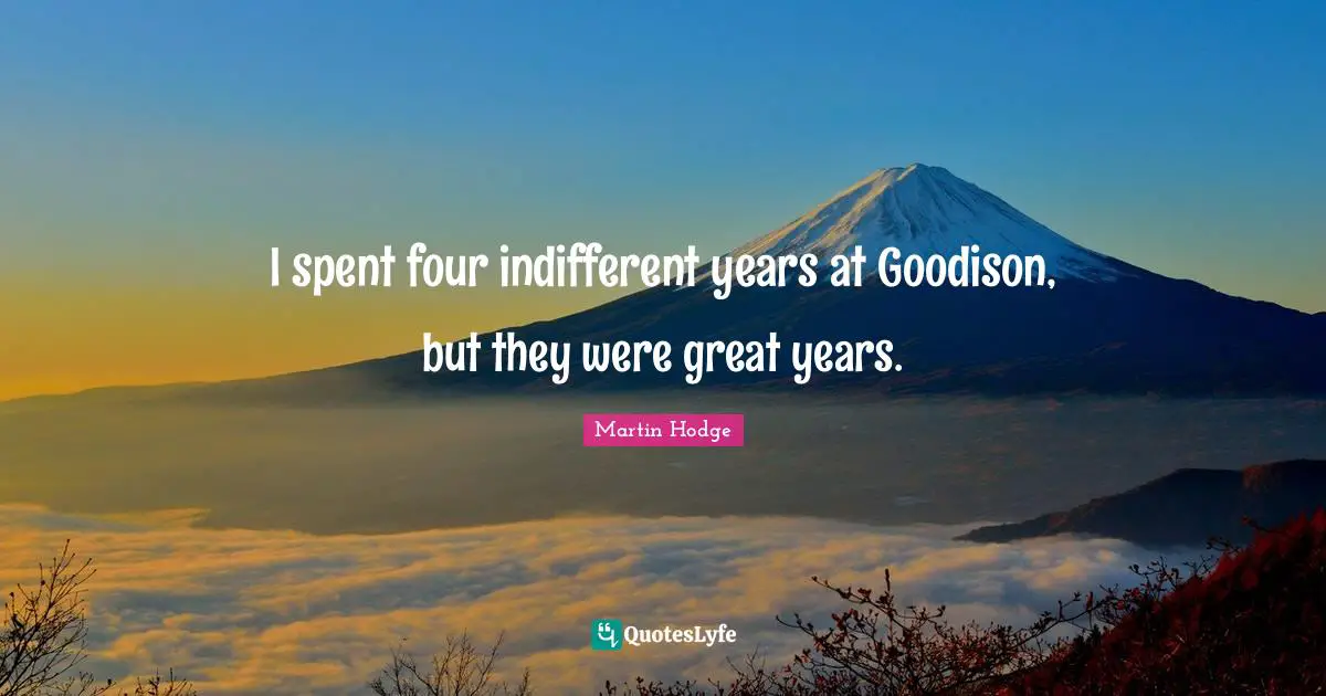 Indifferent Quotes: "I spent four indifferent years at Goodison, but they were great years."