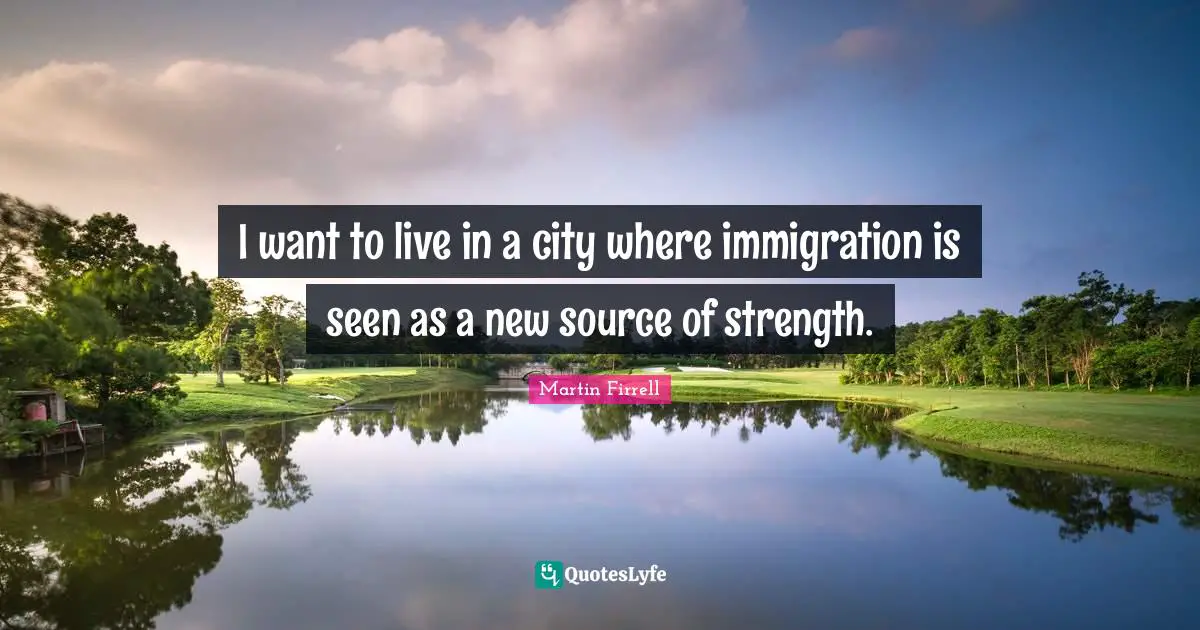 I want to live in a city where immigration is seen as a new source of strength.
