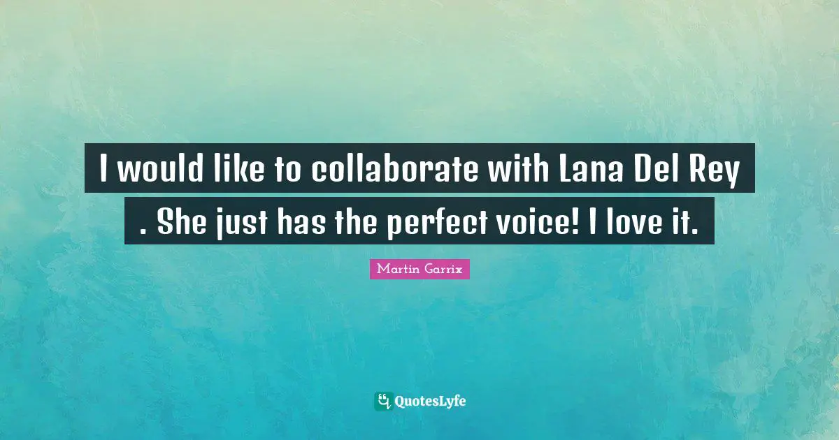 I would like to collaborate with Lana Del Rey . She just has the perfect voice! I love it.