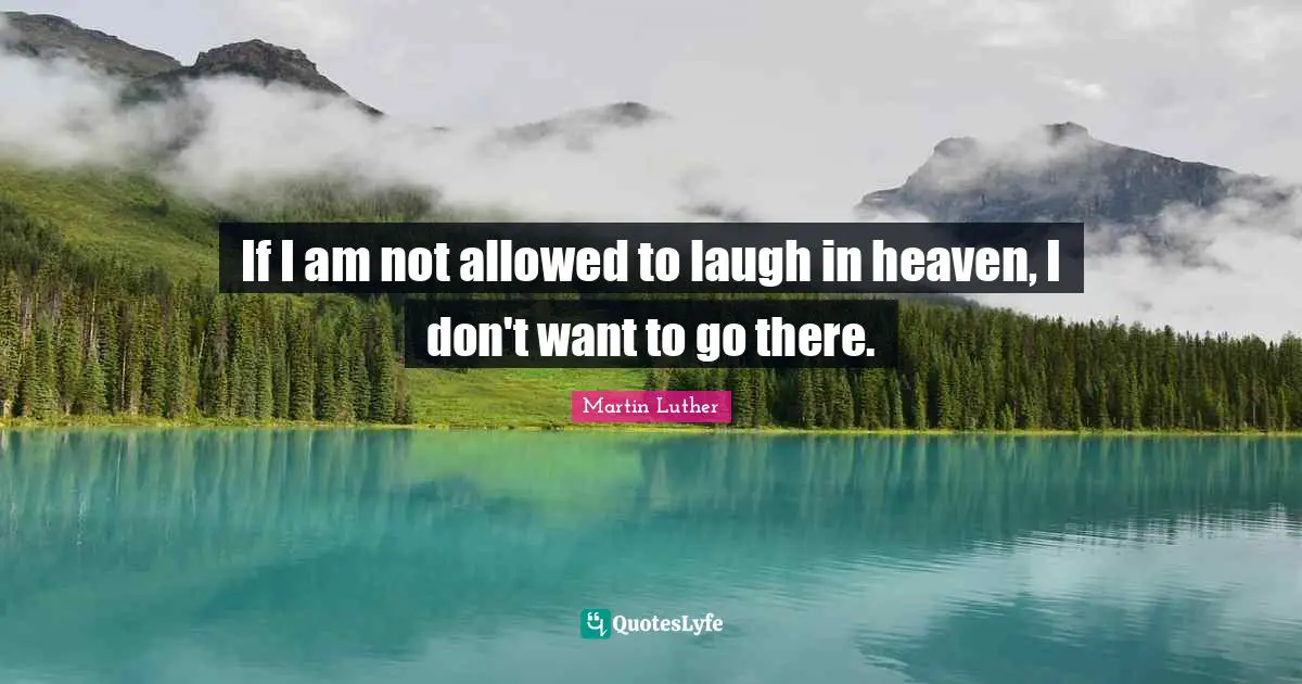 If I am not allowed to laugh in heaven, I don't want to go there.