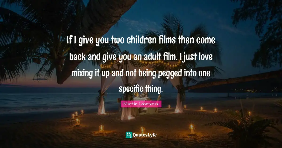 Martin Lawrence Quotes: "If I give you two children films then come back and give you an adult film. I just love mixing it up and not being pegged into one specific thing."