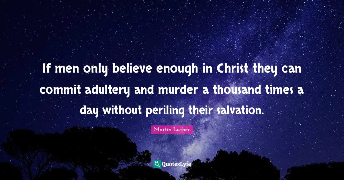Adultery Quotes: "If men only believe enough in Christ they can commit adultery and murder a thousand times a day without periling their salvation."