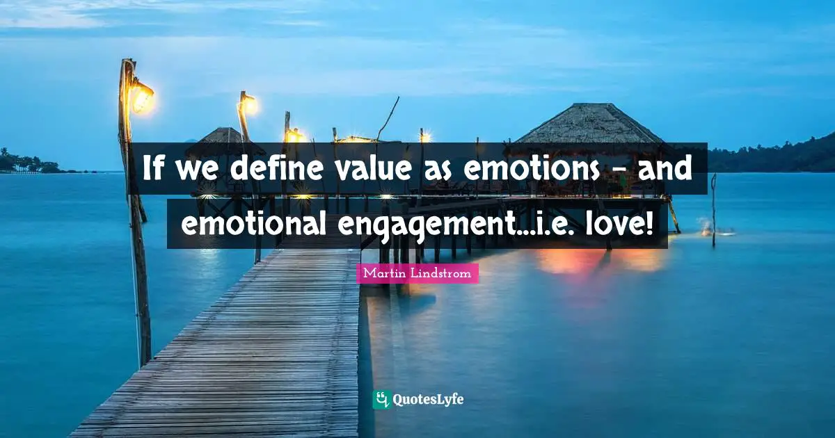 Martin Lindstrom Quotes: "If we define value as emotions - and emotional engagement...i.e. love!"
