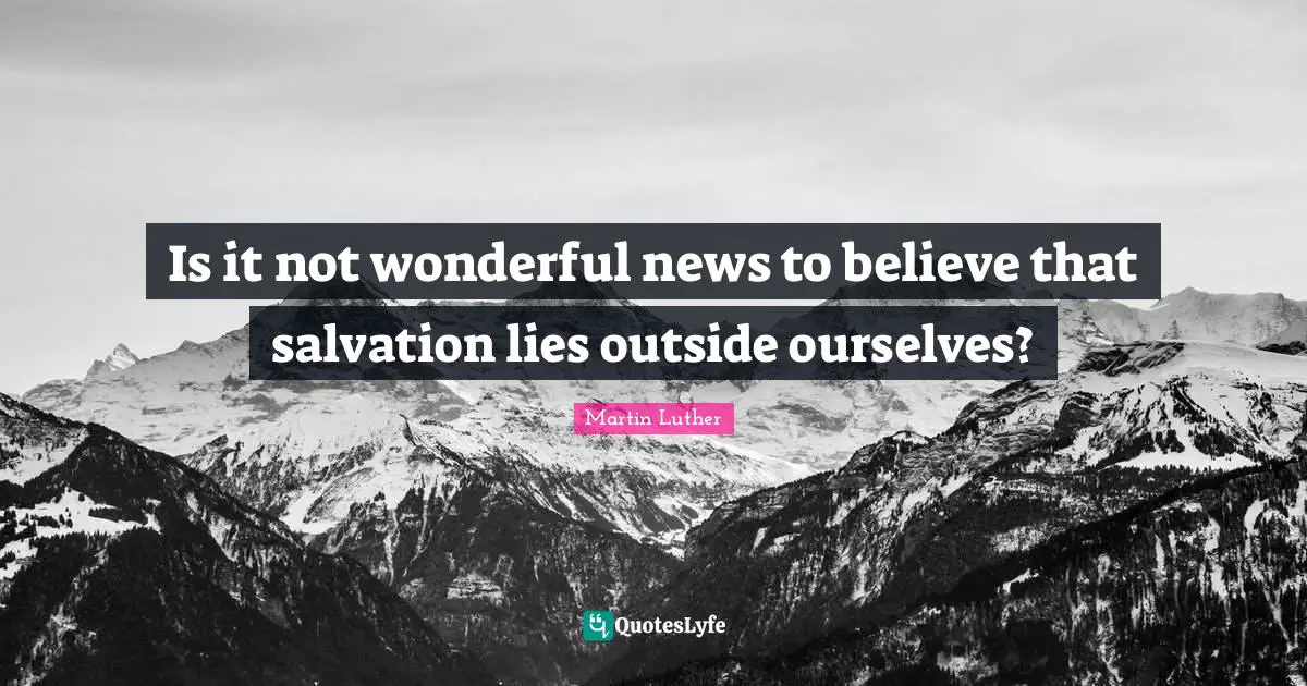 Is it not wonderful news to believe that salvation lies outside ourselves?