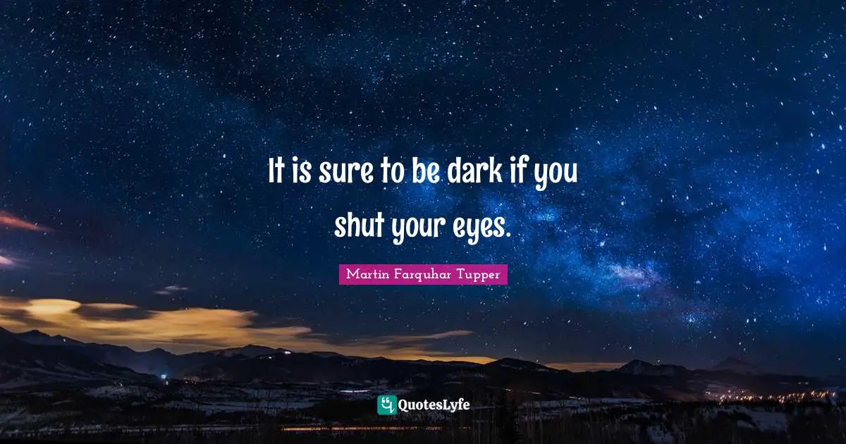 It is sure to be dark if you shut your eyes.