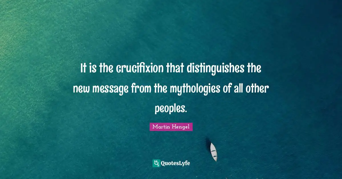 It is the crucifixion that distinguishes the new message from the mythologies of all other peoples.