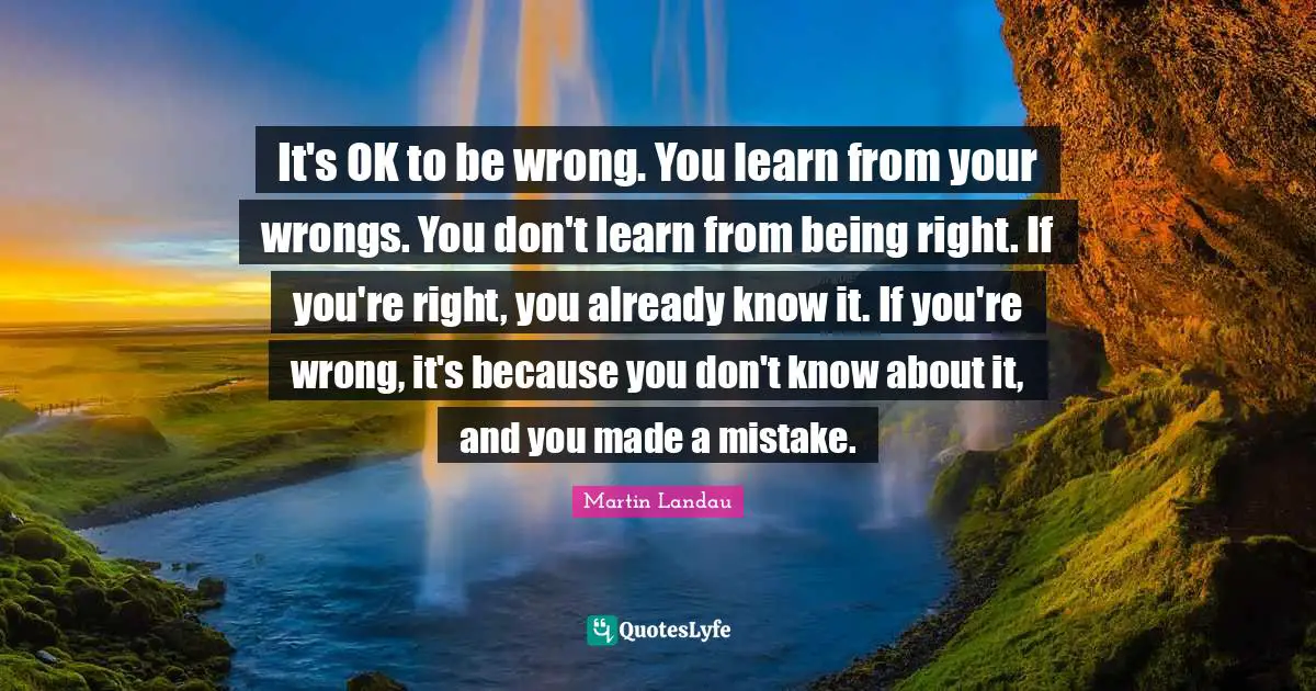 Martin Landau Quotes: "It's OK to be wrong. You learn from your wrongs. You don't learn from being right. If you're right, you already know it. If you're wrong, it's because you don't know about it, and you made a mistake."