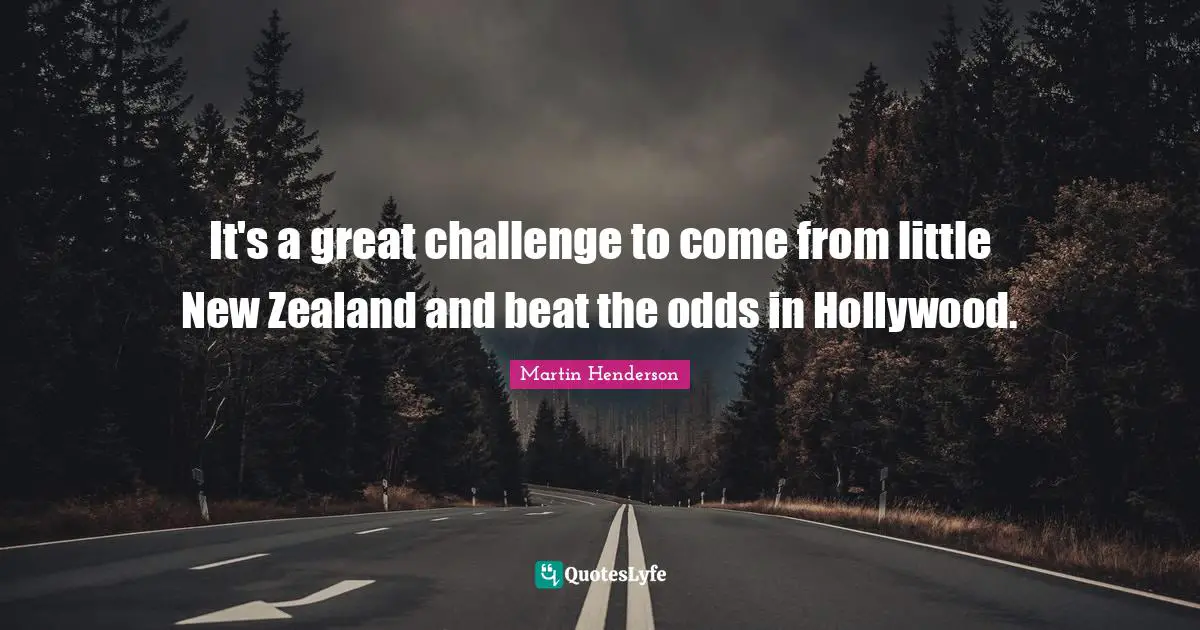 It's a great challenge to come from little New Zealand and beat the odds in Hollywood.