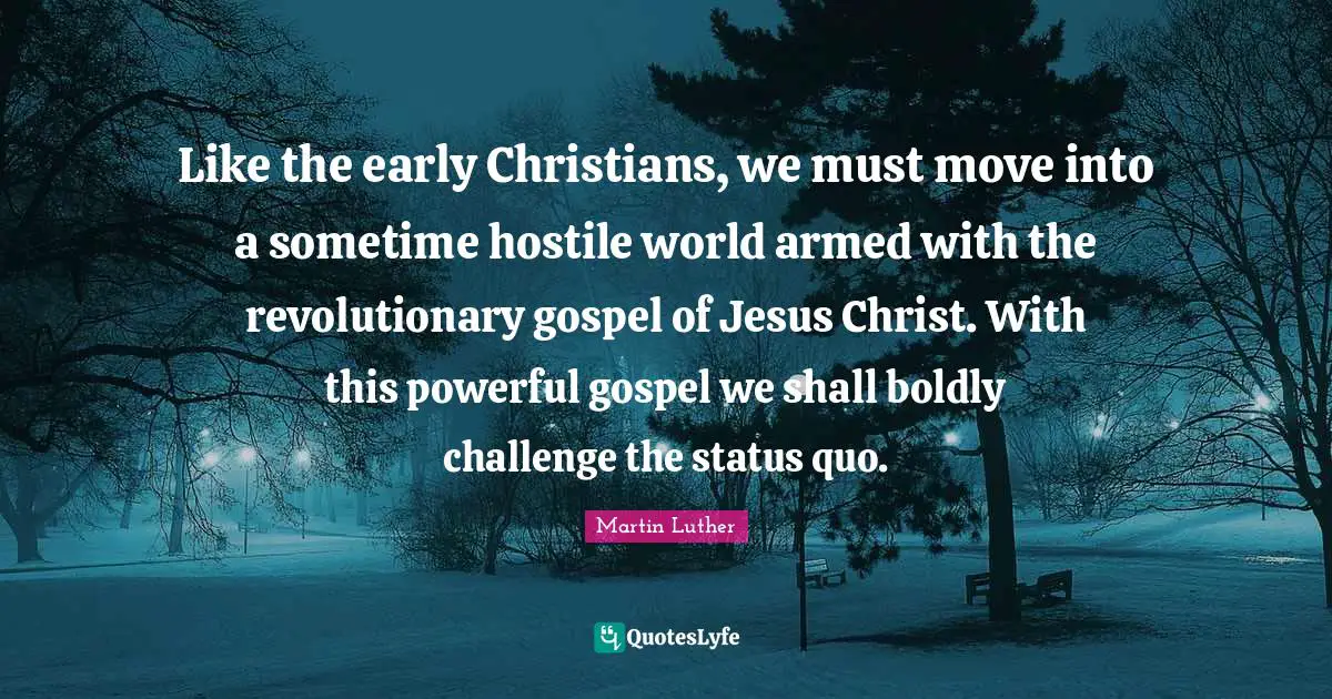 Status Quo Quotes: "Like the early Christians, we must move into a sometime hostile world armed with the revolutionary gospel of Jesus Christ. With this powerful gospel we shall boldly challenge the status quo."