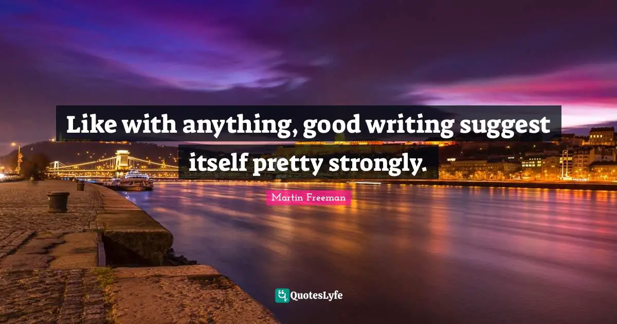 Like with anything, good writing suggest itself pretty strongly.