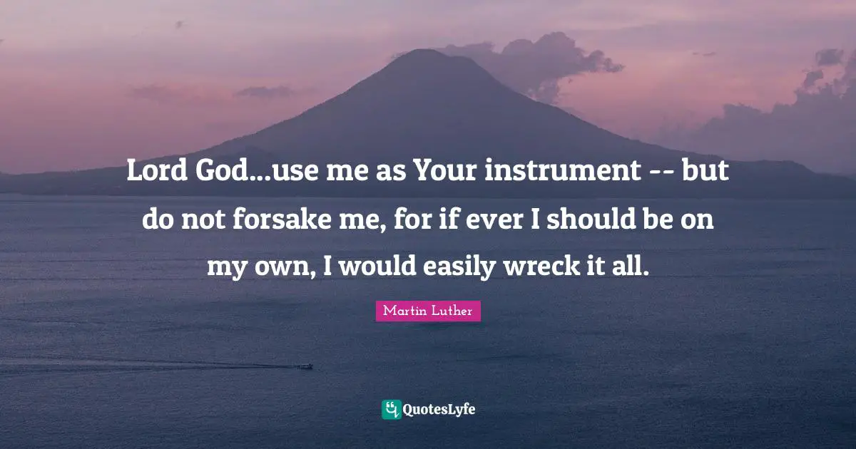 Wrecks Quotes: "Lord God...use me as Your instrument -- but do not forsake me, for if ever I should be on my own, I would easily wreck it all."