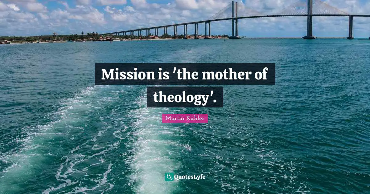 Mission is 'the mother of theology'.
