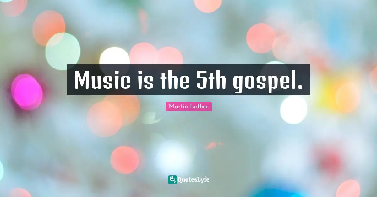 Music is the 5th gospel.