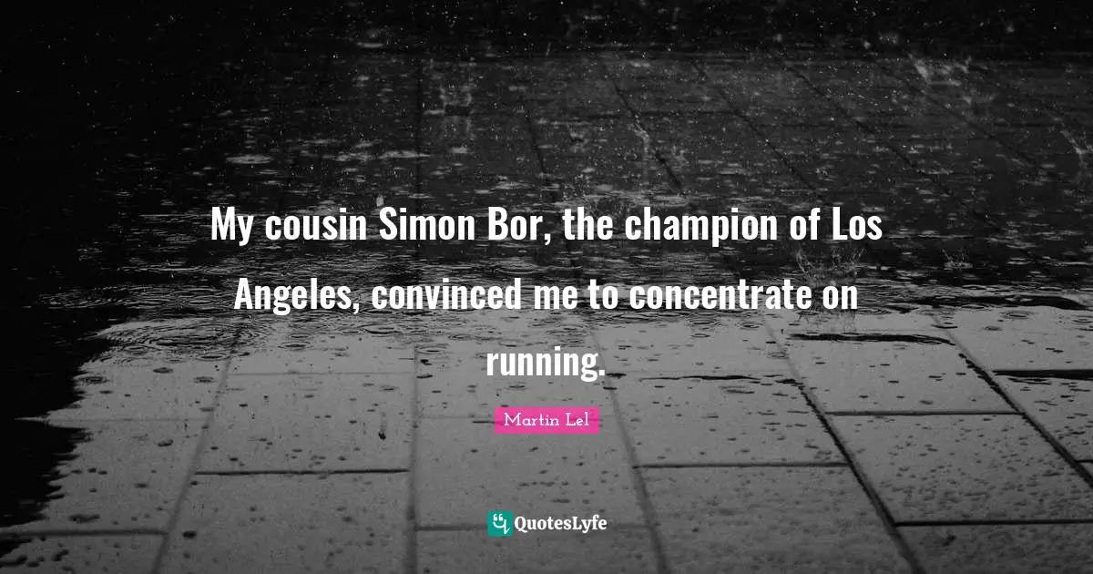 My cousin Simon Bor, the champion of Los Angeles, convinced me to concentrate on running.