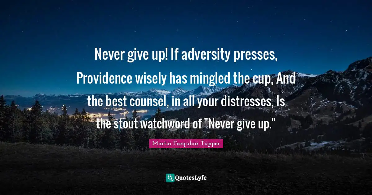 Stout Quotes: "Never give up! If adversity presses, Providence wisely has mingled the cup, And the best counsel, in all your distresses, Is the stout watchword of "Never give up.""