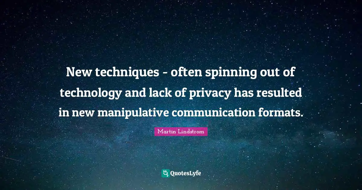 Martin Lindstrom Quotes: "New techniques - often spinning out of technology and lack of privacy has resulted in new manipulative communication formats."