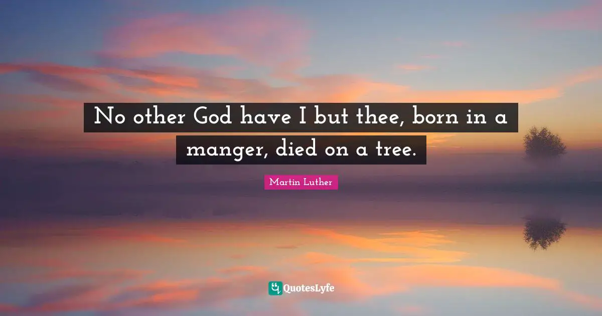 Thee Quotes: "No other God have I but thee, born in a manger, died on a tree."