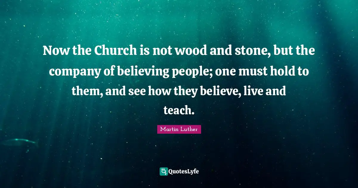 Company Quotes: "Now the Church is not wood and stone, but the company of believing people; one must hold to them, and see how they believe, live and teach."