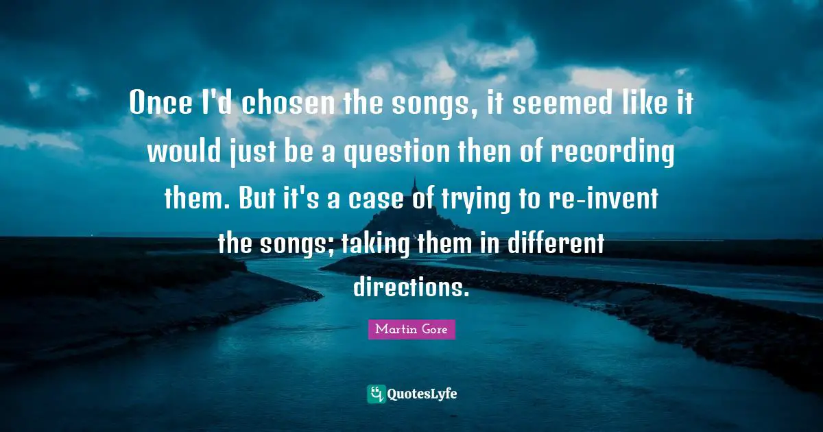 Once I'd chosen the songs, it seemed like it would just be a question then of recording them. But it's a case of trying to re-invent the songs; taking them in different directions.