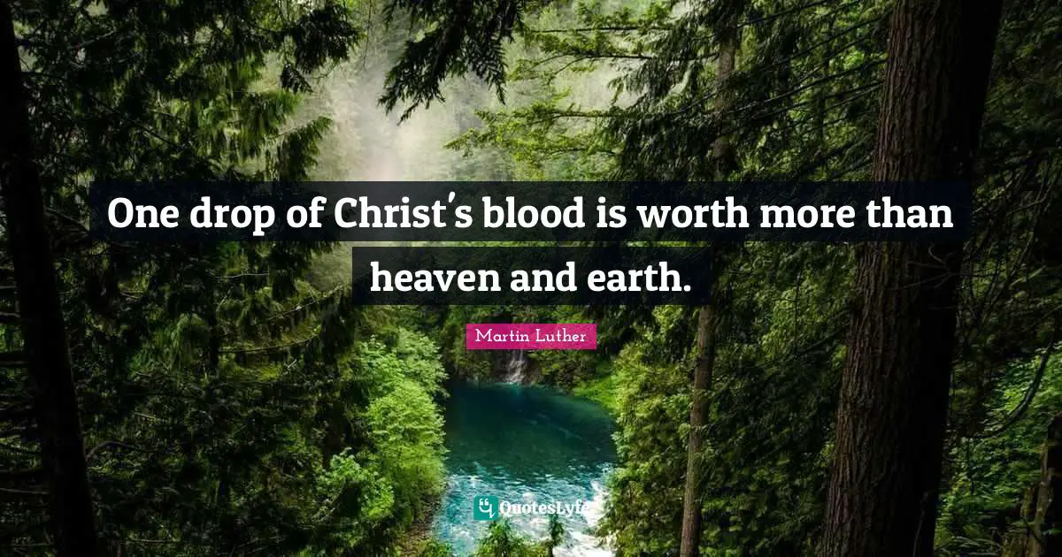One drop of Christ's blood is worth more than heaven and earth.