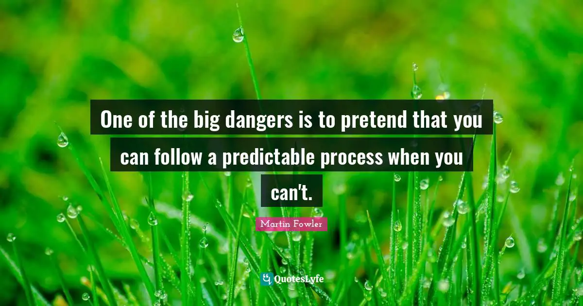 Predictable Quotes: "One of the big dangers is to pretend that you can follow a predictable process when you can't."