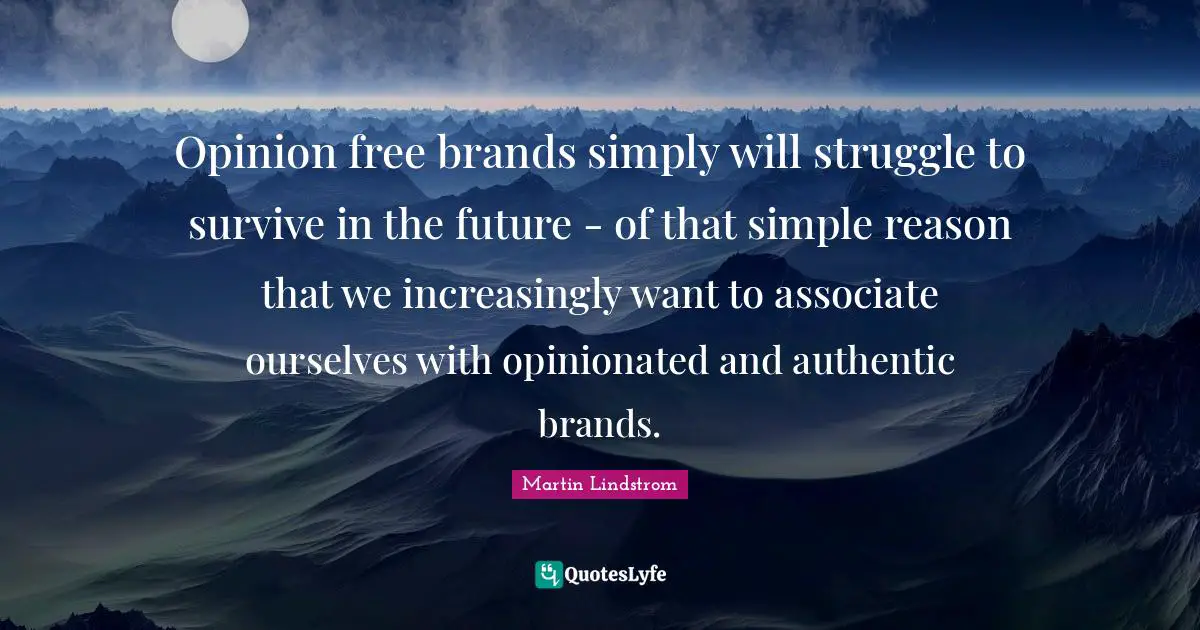 Martin Lindstrom Quotes: "Opinion free brands simply will struggle to survive in the future - of that simple reason that we increasingly want to associate ourselves with opinionated and authentic brands."