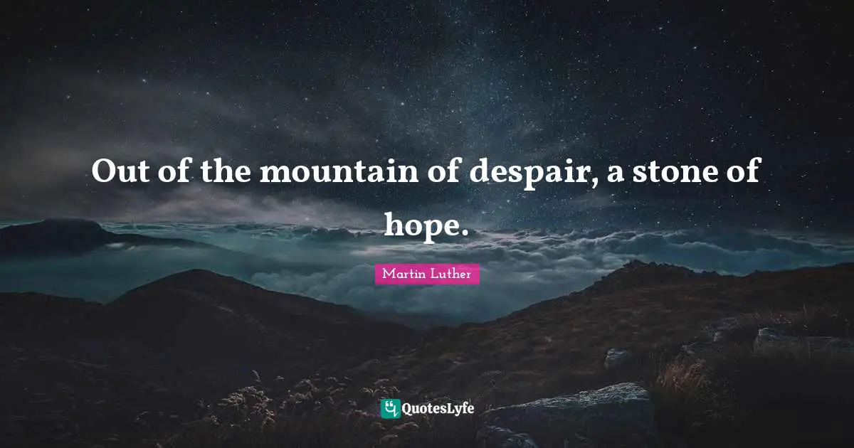 Out of the mountain of despair, a stone of hope.