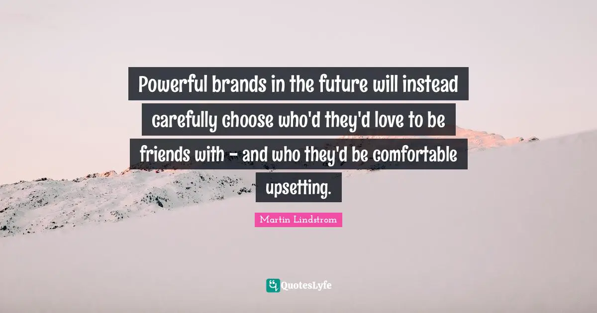 Martin Lindstrom Quotes: "Powerful brands in the future will instead carefully choose who'd they'd love to be friends with - and who they'd be comfortable upsetting."
