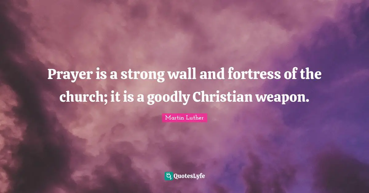 Prayer is a strong wall and fortress of the church; it is a goodly Christian weapon.