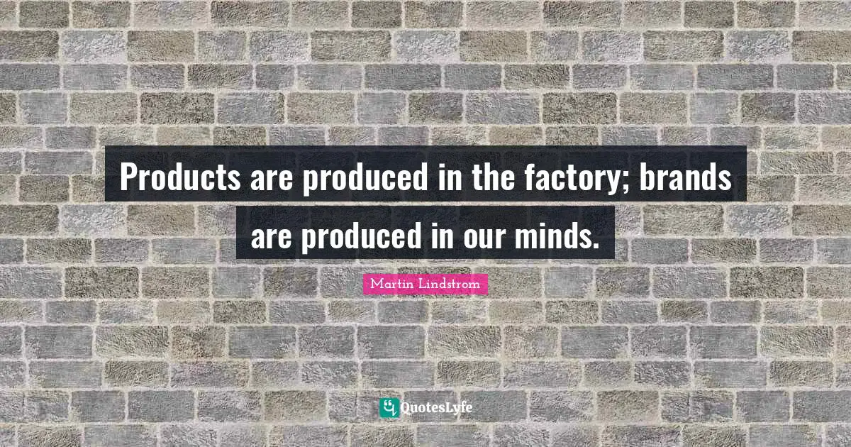 Martin Lindstrom Quotes: "Products are produced in the factory; brands are produced in our minds."