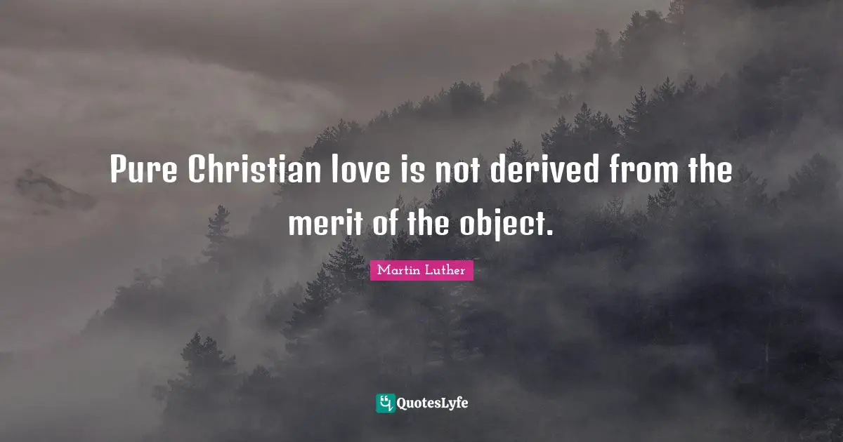 Pure Christian love is not derived from the merit of the object.