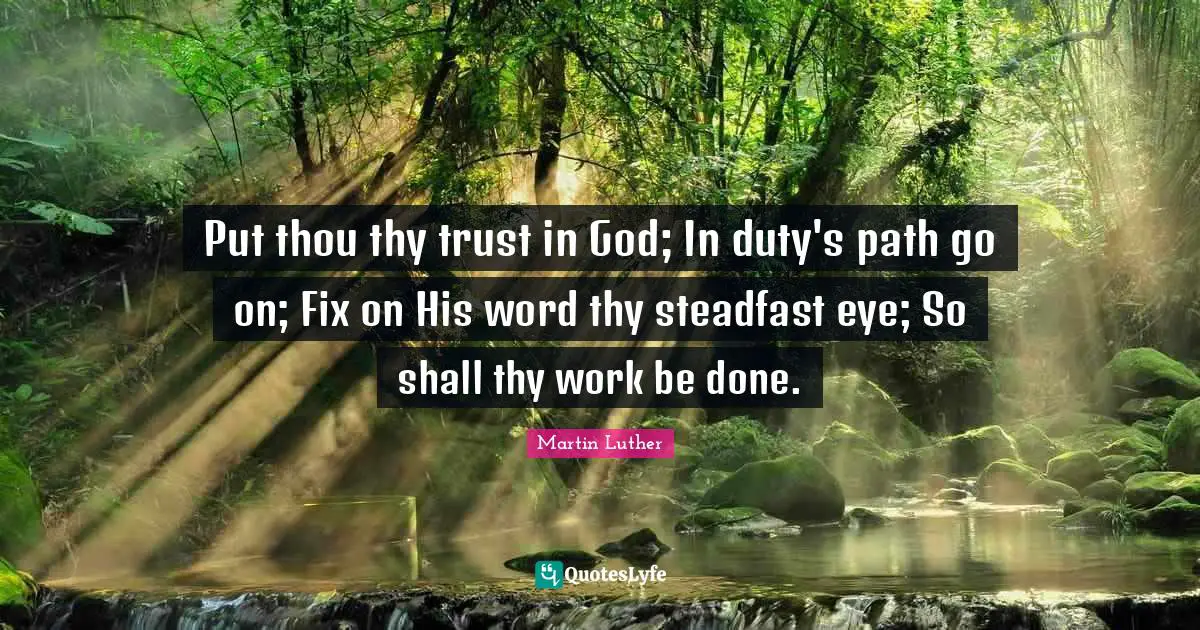 Steadfast Quotes: "Put thou thy trust in God; In duty's path go on; Fix on His word thy steadfast eye; So shall thy work be done."